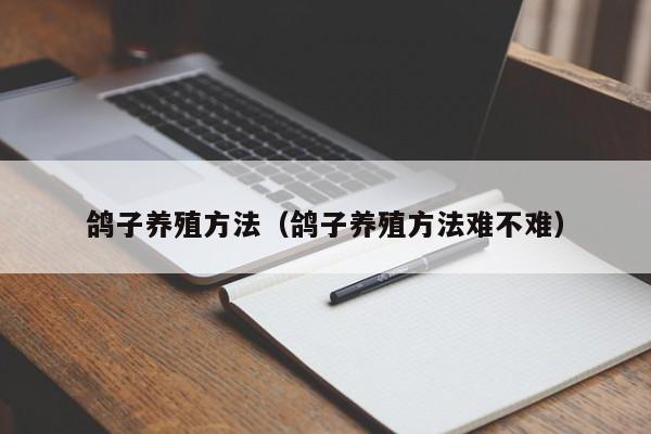 鸽子养殖方法（鸽子养殖方法难不难）