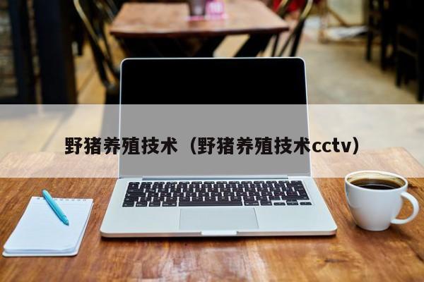 野猪养殖技术（野猪养殖技术cctv）