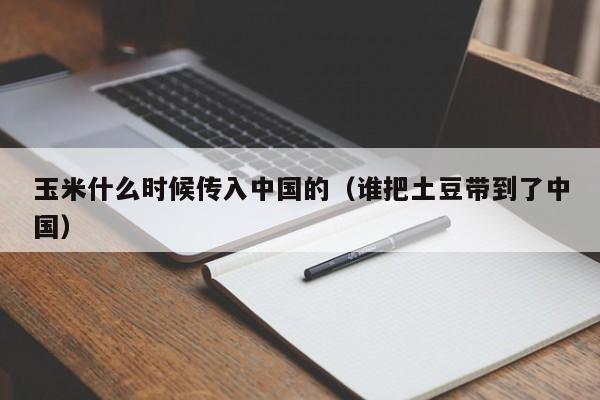 玉米什么时候传入中国的（谁把土豆带到了中国）