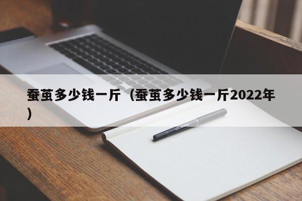 蚕茧多少钱一斤（蚕茧多少钱一斤2022年）