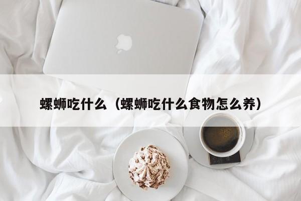 螺蛳吃什么（螺蛳吃什么食物怎么养）