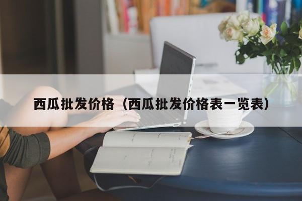 西瓜批发价格（西瓜批发价格表一览表）