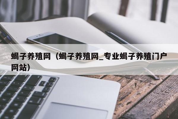 蝎子养殖网（蝎子养殖网_专业蝎子养殖门户网站）