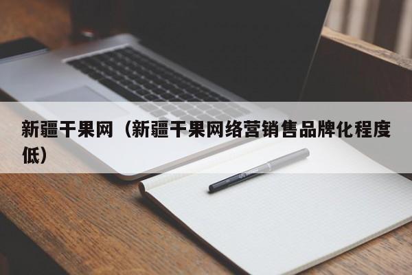 新疆干果网（新疆干果网络营销售品牌化程度低）