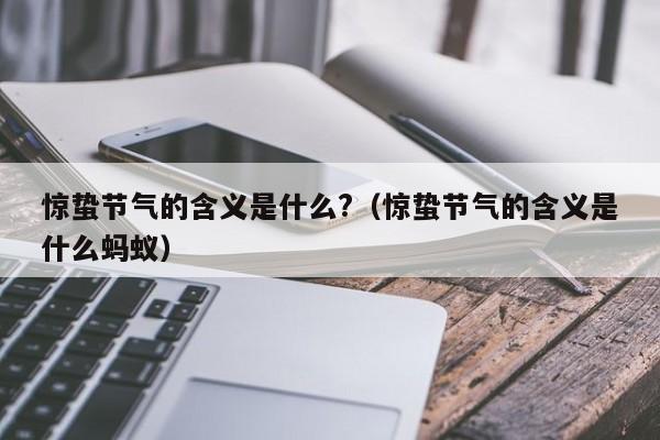 惊蛰节气的含义是什么?（惊蛰节气的含义是什么蚂蚁）