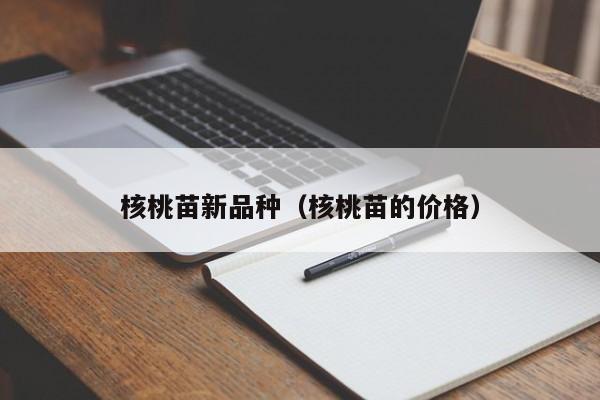 核桃苗新品种（核桃苗的价格）