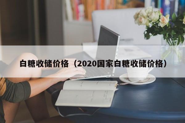 白糖收储价格（2020国家白糖收储价格）