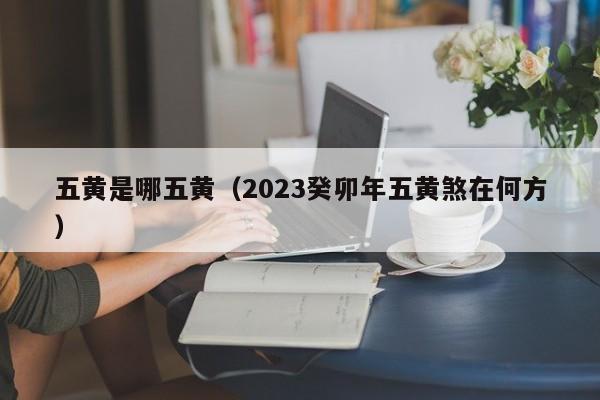 五黄是哪五黄（2023癸卯年五黄煞在何方）