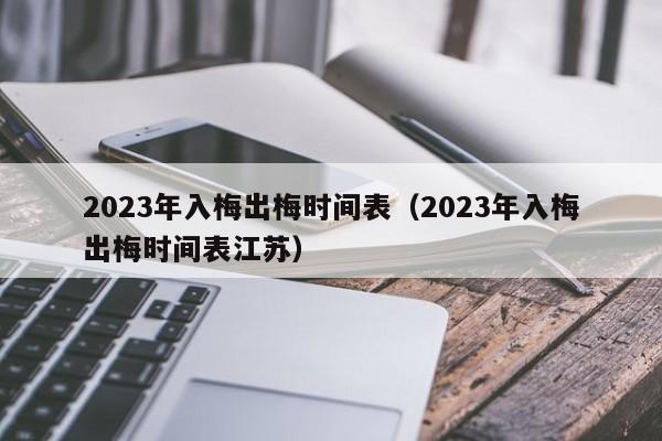 2023年入梅出梅时间表（2023年入梅出梅时间表江苏）