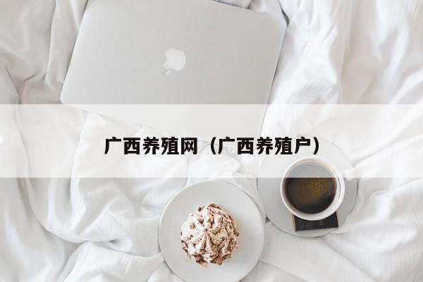 广西养殖网（广西养殖户）