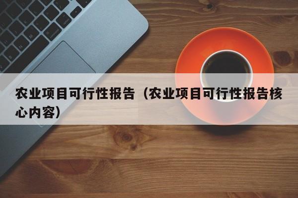 农业项目可行性报告（农业项目可行性报告核心内容）