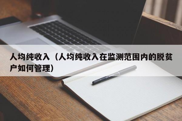 人均纯收入（人均纯收入在监测范围内的脱贫户如何管理）