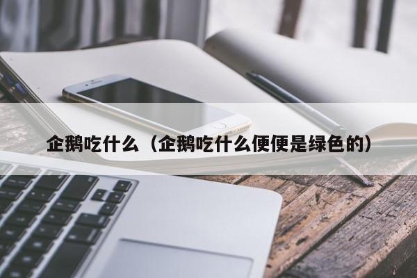 企鹅吃什么（企鹅吃什么便便是绿色的）