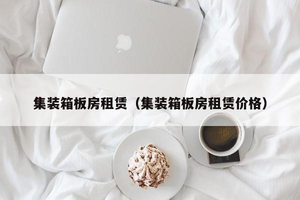 集装箱板房租赁（集装箱板房租赁价格）