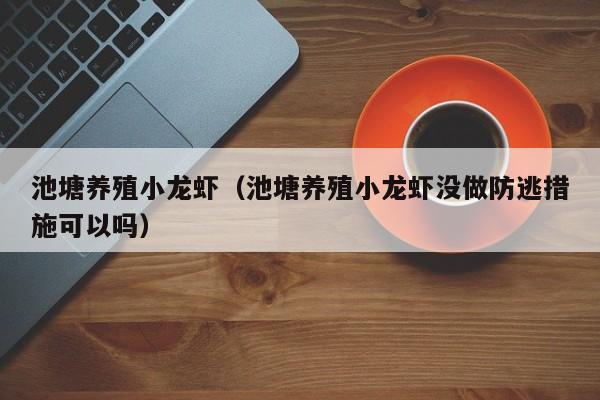 池塘养殖小龙虾（池塘养殖小龙虾没做防逃措施可以吗）