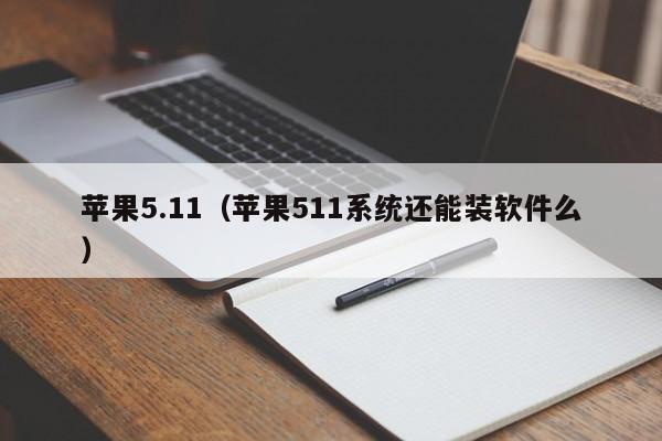 苹果5.11（苹果511系统还能装软件么）