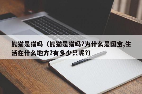 熊猫是猫吗（熊猫是猫吗?为什么是国宝,生活在什么地方?有多少只呢?）