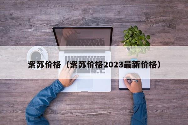 紫苏价格（紫苏价格2023最新价格）