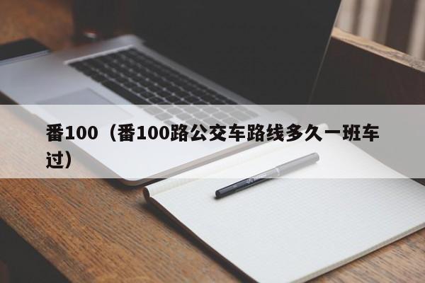 番100（番100路公交车路线多久一班车过）