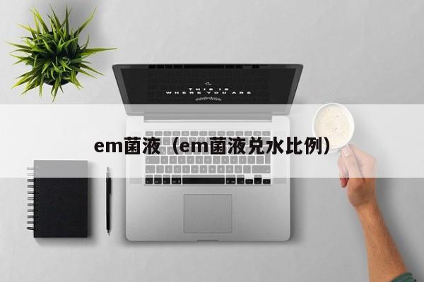 em菌液（em菌液兑水比例）