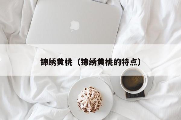 锦绣黄桃（锦绣黄桃的特点）