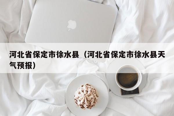 河北省保定市徐水县（河北省保定市徐水县天气预报）