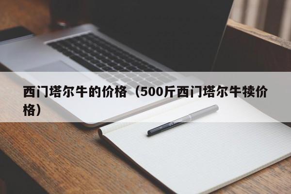 西门塔尔牛的价格（500斤西门塔尔牛犊价格）