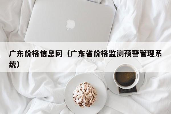 广东价格信息网（广东省价格监测预警管理系统）