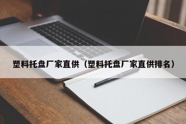 塑料托盘厂家直供（塑料托盘厂家直供排名）