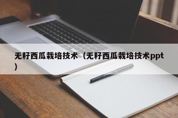 无籽西瓜栽培技术（无籽西瓜栽培技术ppt）