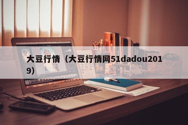 大豆行情（大豆行情网51dadou2019）