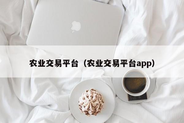 农业交易平台（农业交易平台app）