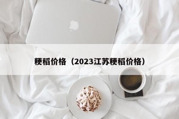 粳稻价格（2023江苏粳稻价格）