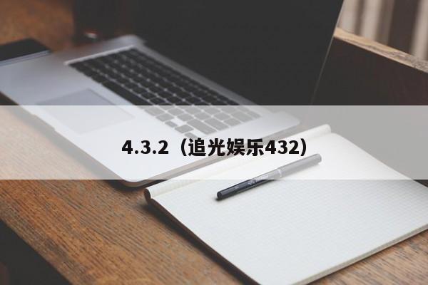 4.3.2（追光娱乐432）