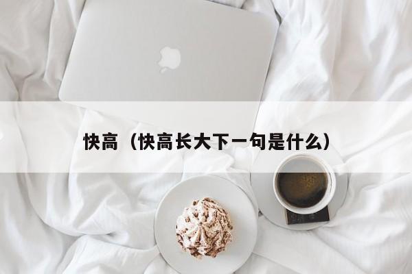 快高（快高长大下一句是什么）