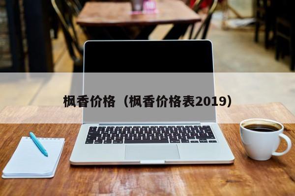 枫香价格（枫香价格表2019）