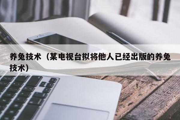 养兔技术（某电视台拟将他人已经出版的养兔技术）