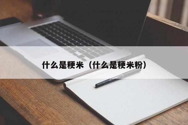 什么是粳米（什么是粳米粉）