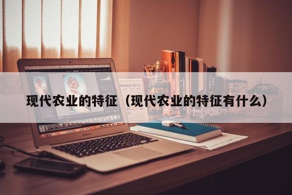 现代农业的特征（现代农业的特征有什么）