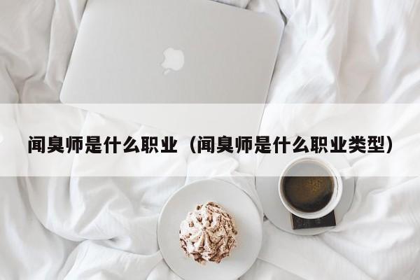 闻臭师是什么职业（闻臭师是什么职业类型）