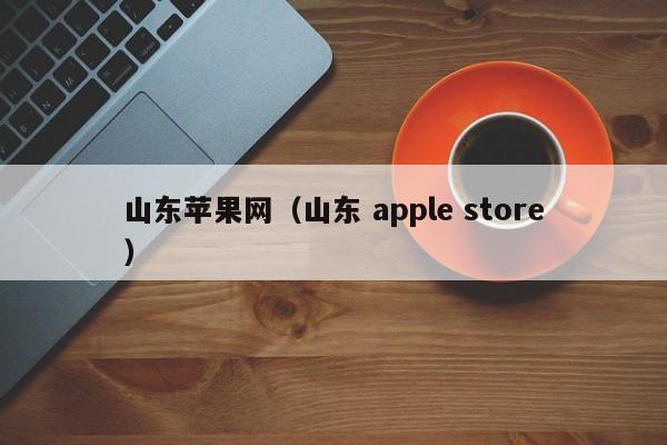 山东苹果网（山东 apple store）