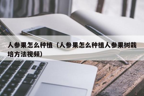 人参果怎么种植（人参果怎么种植人参果树栽培方法视频）