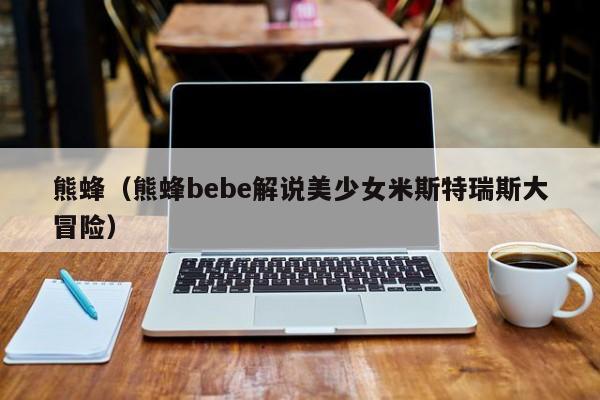 熊蜂（熊蜂bebe解说美少女米斯特瑞斯大冒险）