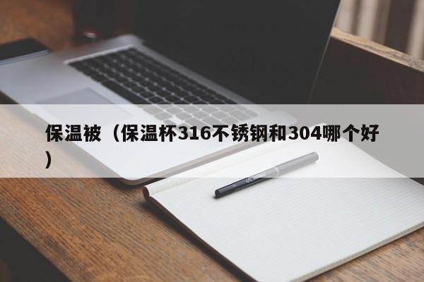 保温被（保温杯316不锈钢和304哪个好）