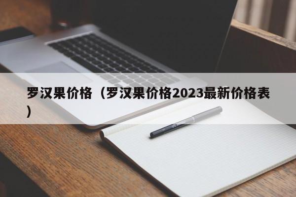 罗汉果价格（罗汉果价格2023最新价格表）