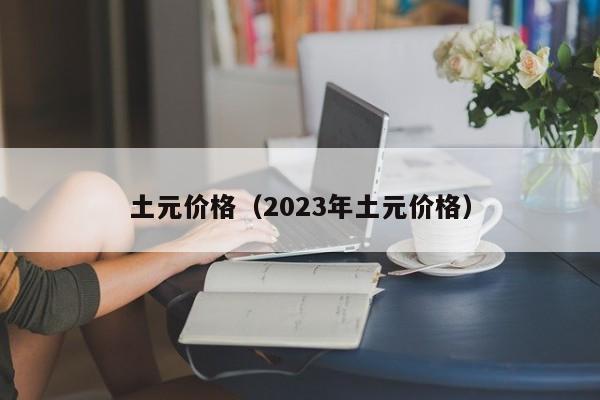 土元价格（2023年土元价格）