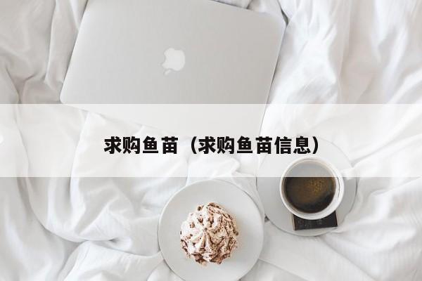 求购鱼苗（求购鱼苗信息）