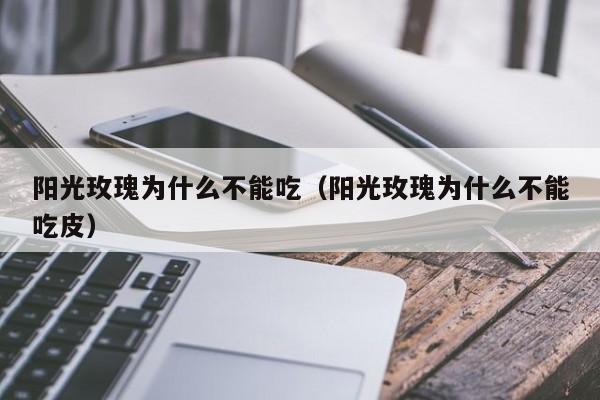 阳光玫瑰为什么不能吃（阳光玫瑰为什么不能吃皮）