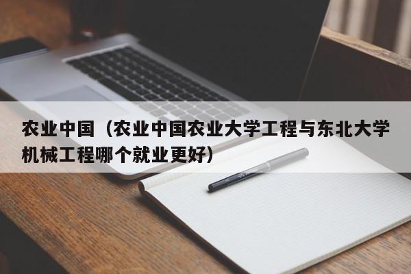 农业中国（农业中国农业大学工程与东北大学机械工程哪个就业更好）