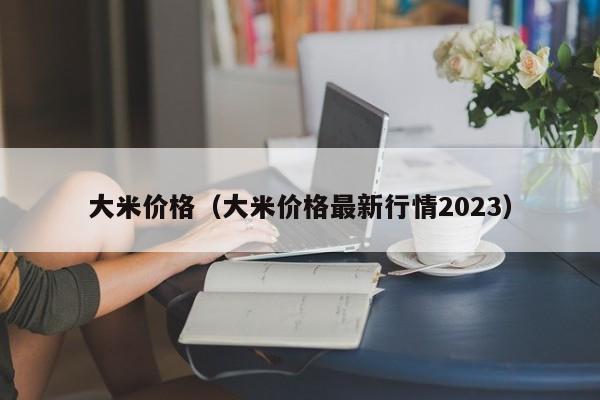 大米价格（大米价格最新行情2023）